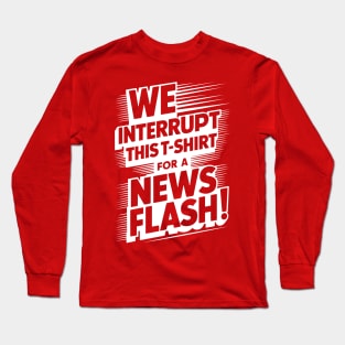 We Interrupt This T-Shirt for a News Flash Long Sleeve T-Shirt